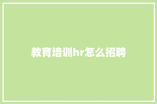 教育培训hr怎么招聘 毕业设计