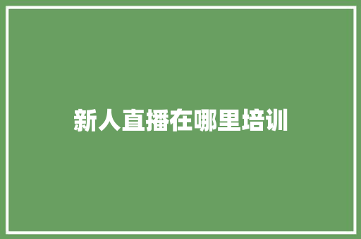 新人直播在哪里培训 条剧书信