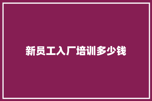 新员工入厂培训多少钱 面试技巧