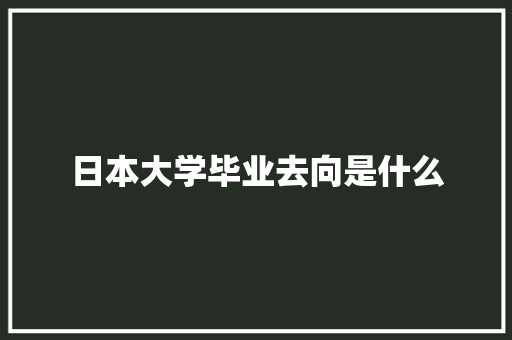 日本大学毕业去向是什么 论文