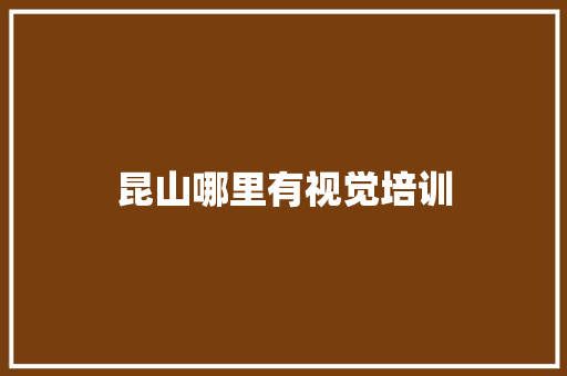 昆山哪里有视觉培训 条剧书信
