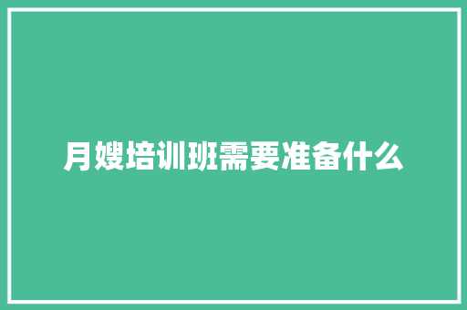 月嫂培训班需要准备什么 个人写作