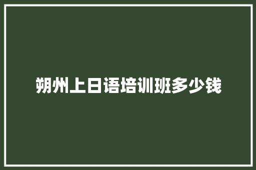 朔州上日语培训班多少钱 文秘写作