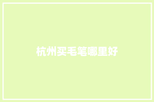 杭州买毛笔哪里好 管理论文