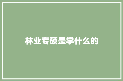 林业专硕是学什么的 教育论文
