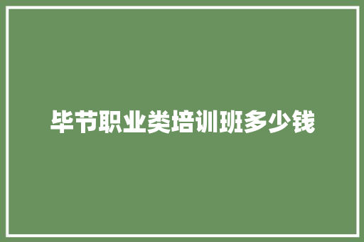 毕节职业类培训班多少钱 条剧书信