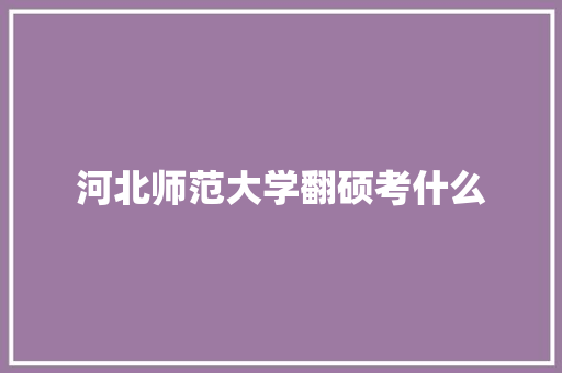 河北师范大学翻硕考什么 简历