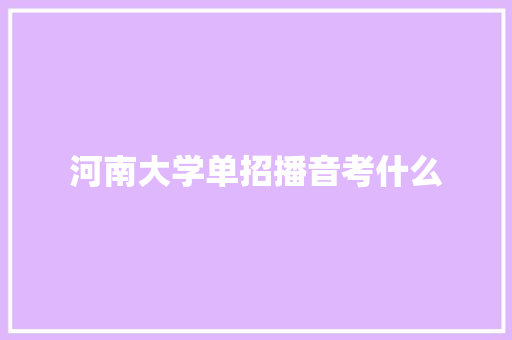 河南大学单招播音考什么 计算机论文