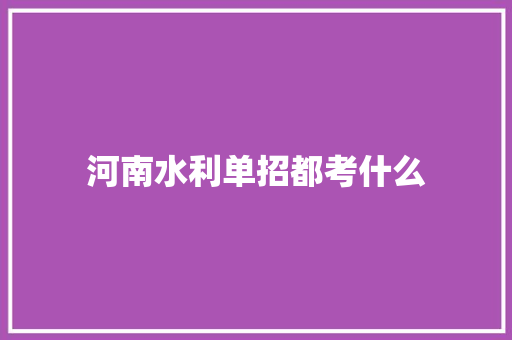 河南水利单招都考什么 简历资料