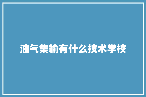 油气集输有什么技术学校 保证书