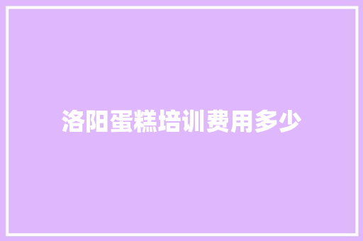 洛阳蛋糕培训费用多少 管理论文