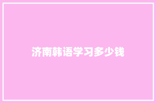 济南韩语学习多少钱 英文简历