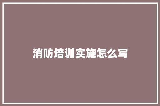 消防培训实施怎么写 简历