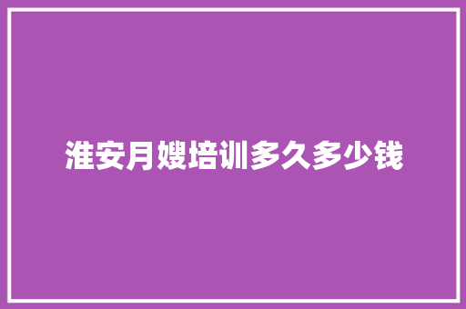 淮安月嫂培训多久多少钱 个人简历