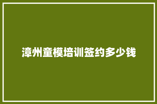 漳州童模培训签约多少钱 公证书