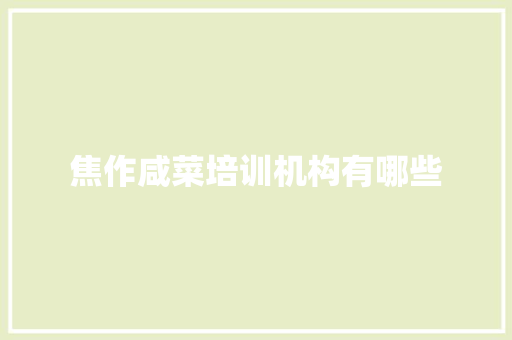 焦作咸菜培训机构有哪些 承诺书