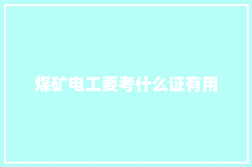 煤矿电工要考什么证有用 文秘写作