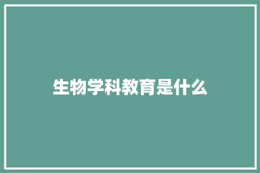 生物学科教育是什么 毕业设计