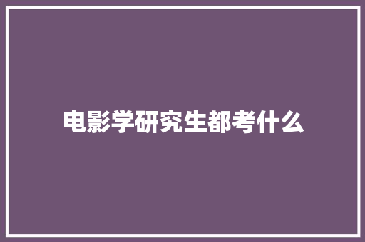 电影学研究生都考什么 管理论文