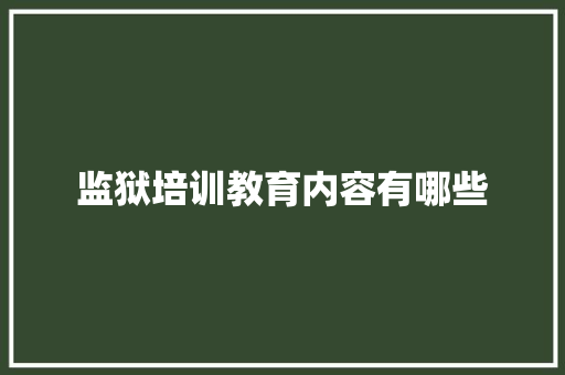 监狱培训教育内容有哪些 办公写作