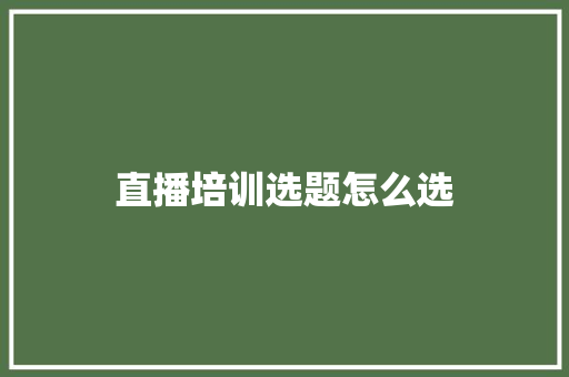 直播培训选题怎么选 个人写作