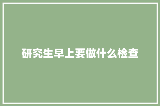 研究生早上要做什么检查 计算机论文