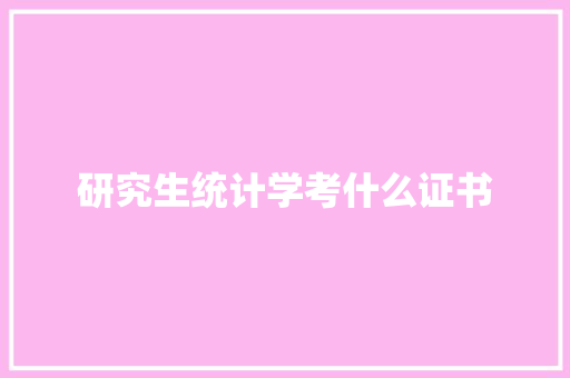研究生统计学考什么证书 文秘写作