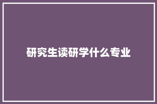研究生读研学什么专业 论文