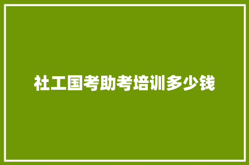 社工国考助考培训多少钱 文秘写作