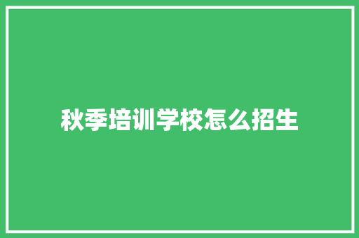 秋季培训学校怎么招生 简历