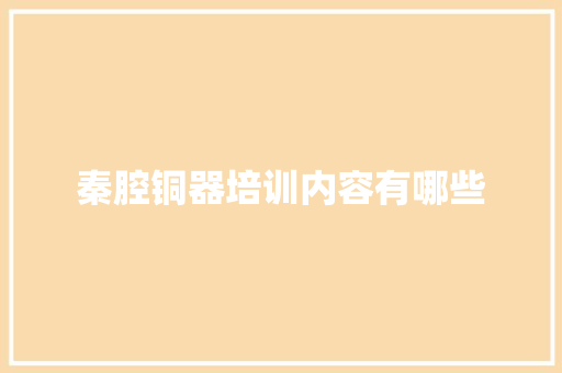 秦腔铜器培训内容有哪些 英文简历