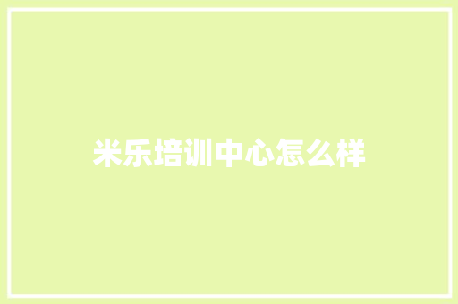米乐培训中心怎么样 简历