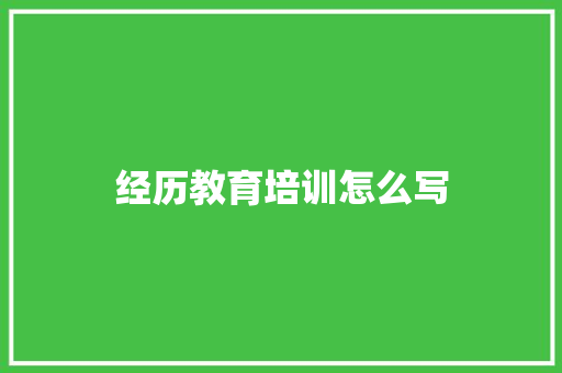 经历教育培训怎么写 办公写作