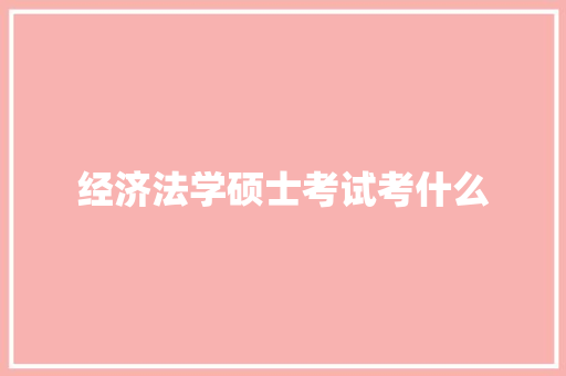 经济法学硕士考试考什么 办公写作