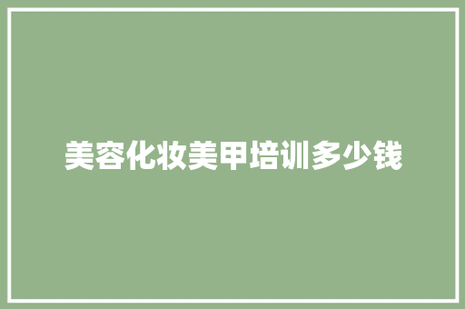 美容化妆美甲培训多少钱 简历