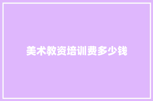 美术教资培训费多少钱 简历资料