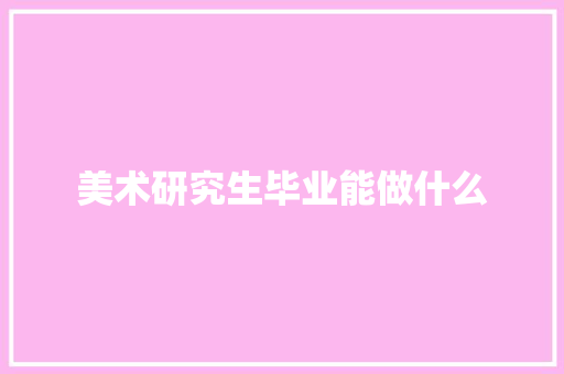 美术研究生毕业能做什么 论文