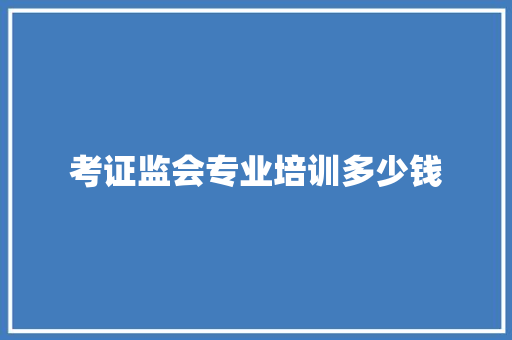 考证监会专业培训多少钱 英文简历