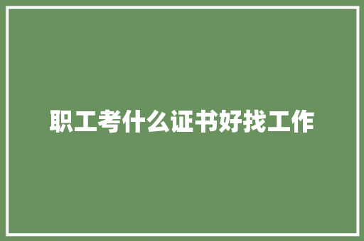 职工考什么证书好找工作 社会论文