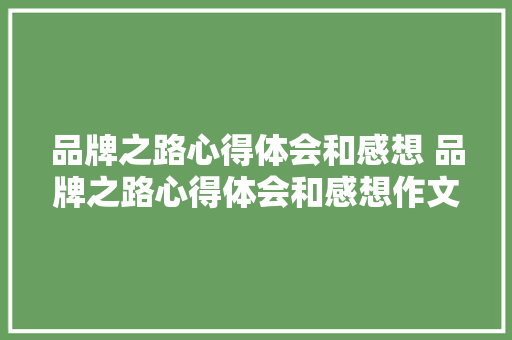 品牌之路心得体会和感想 品牌之路心得体会和感想作文《八篇》 策划方案