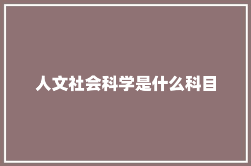 人文社会科学是什么科目 英文简历