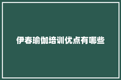 伊春瑜伽培训优点有哪些 条剧书信