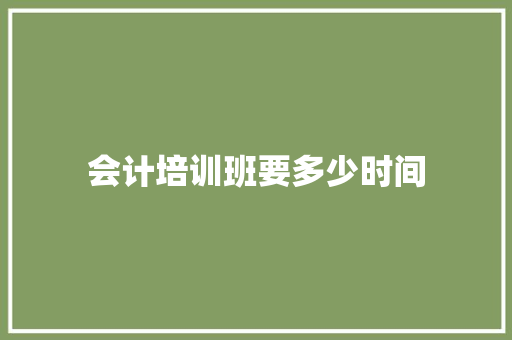 会计培训班要多少时间 计算机论文