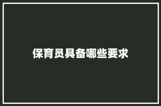 保育员具备哪些要求 办公写作