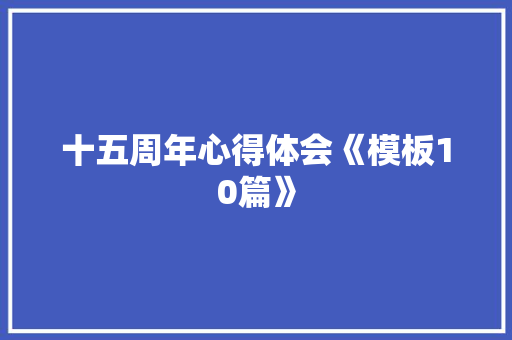十五周年心得体会《模板10篇》 表扬书