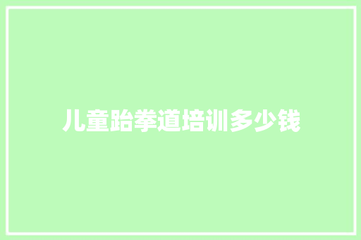 儿童跆拳道培训多少钱 管理论文