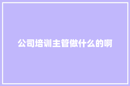 公司培训主管做什么的啊 担保书