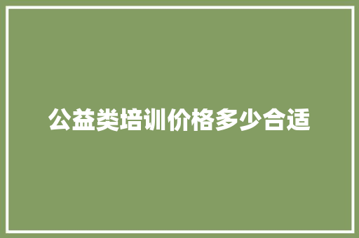 公益类培训价格多少合适 个人写作