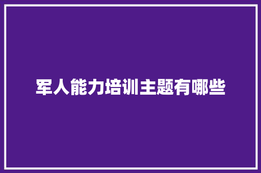 军人能力培训主题有哪些 英文简历
