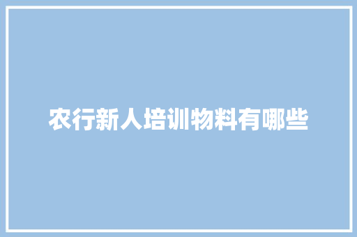 农行新人培训物料有哪些 毕业设计